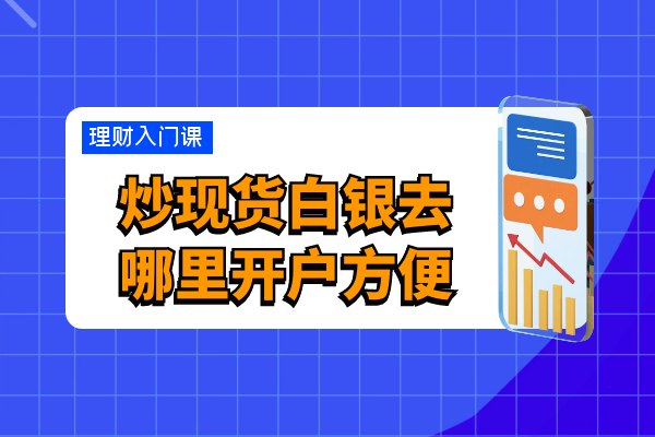 炒现货白银去哪里开户方便.png