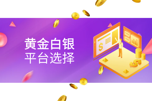 黄金白银平台选择.png