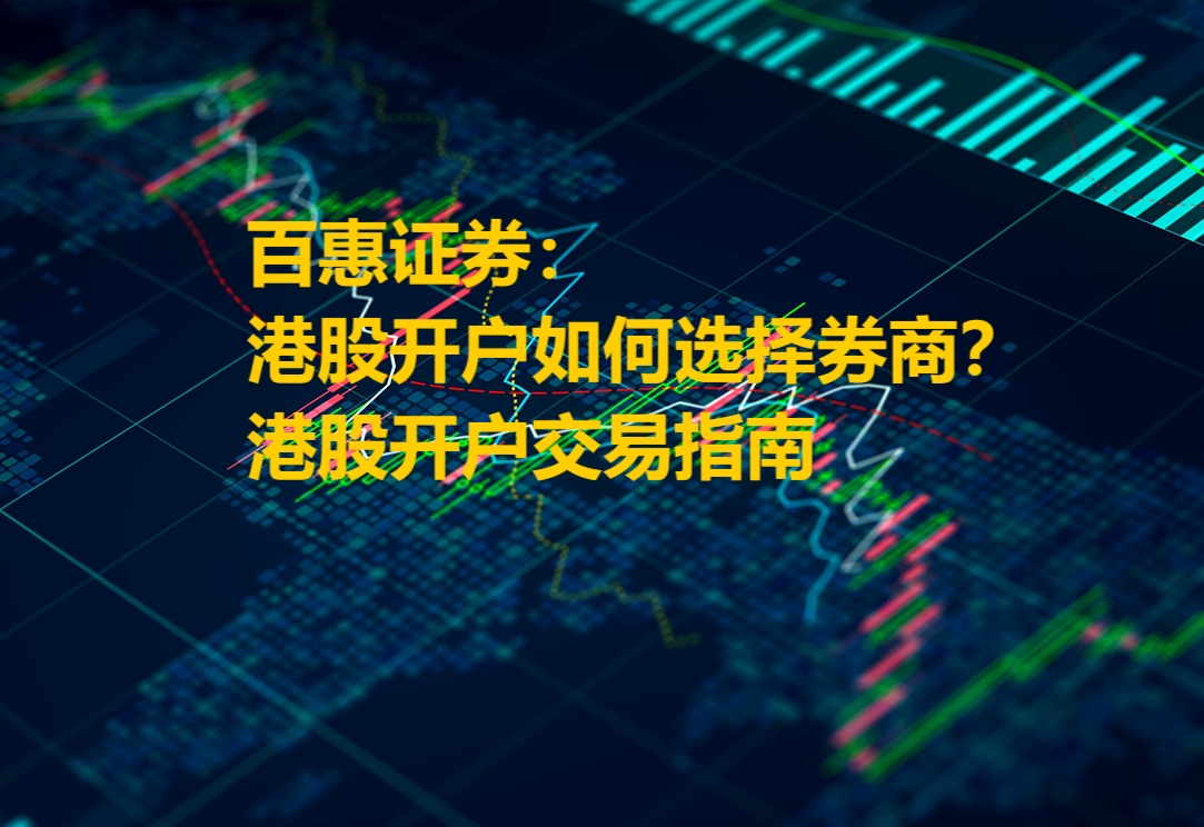 香港百惠：港股开户如何选择券商 港股开户交易指南