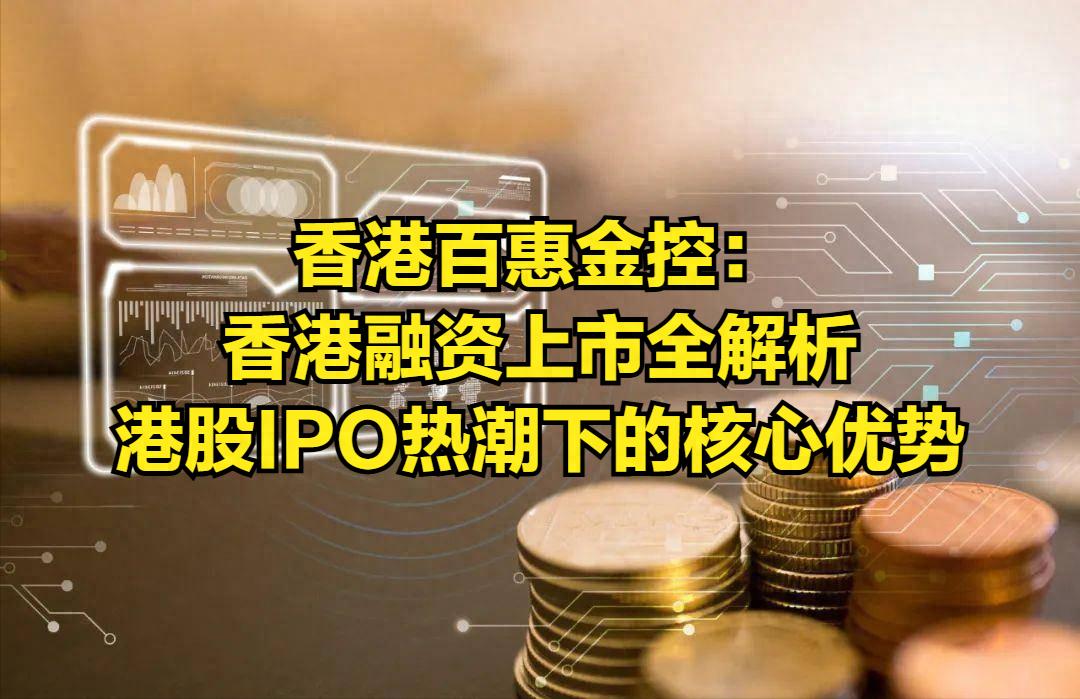香港百惠金控：香港融资上市全解析 港股IPO热潮下的核心优势